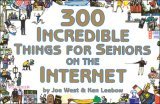 "300 Incredible Things for Seniors on the Internet" by Joe West and Ken Leebow