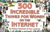 "300 Incredible Things for Women on the Internet", by Robyn Spizman and Ken Leebow